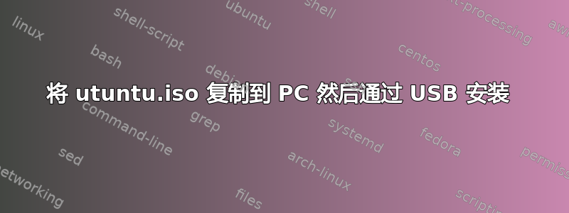 将 utuntu.iso 复制到 PC 然后通过 USB 安装 