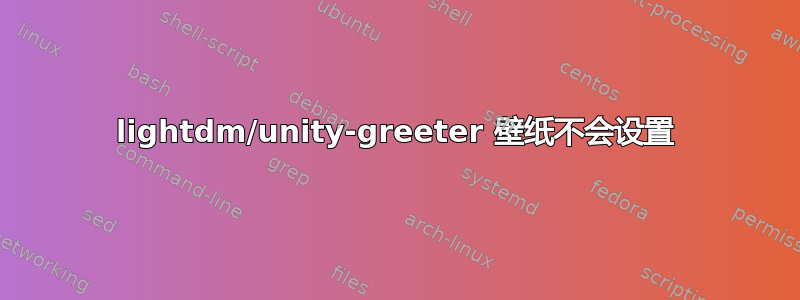 lightdm/unity-greeter 壁纸不会设置