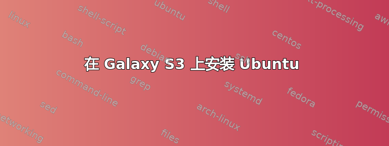 在 Galaxy S3 上安装 Ubuntu