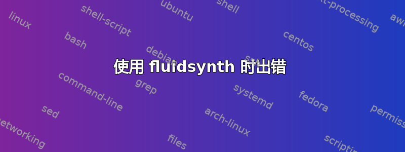 使用 fluidsynth 时出错