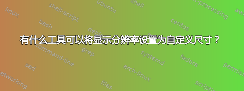 有什么工具可以将显示分辨率设置为自定义尺寸？