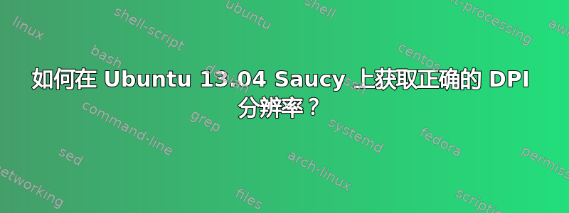 如何在 Ubuntu 13.04 Saucy 上获取正确的 DPI 分辨率？