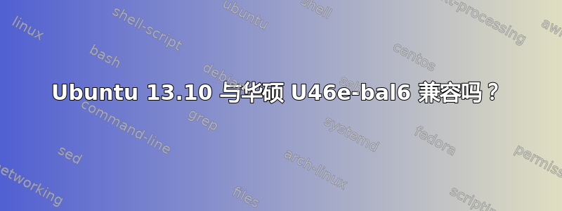 Ubuntu 13.10 与华硕 U46e-bal6 兼容吗？