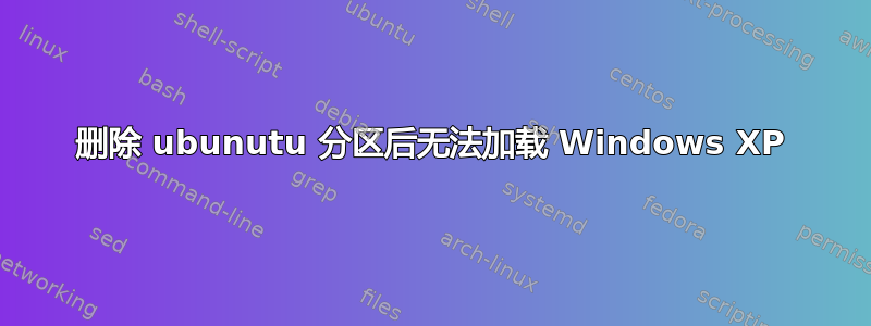 删除 ubunutu 分区后无法加载 Windows XP