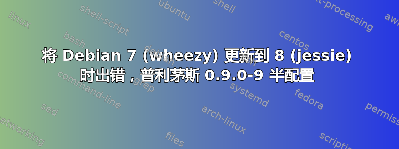 将 Debian 7 (wheezy) 更新到 8 (jessie) 时出错，普利茅斯 0.9.0-9 半配置