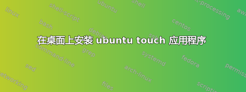 在桌面上安装 ubuntu touch 应用程序