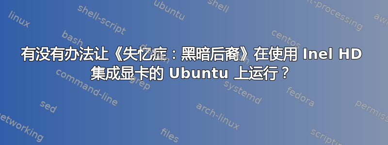 有没有办法让《失忆症：黑暗后裔》在使用 Inel HD 集成显卡的 Ubuntu 上运行？