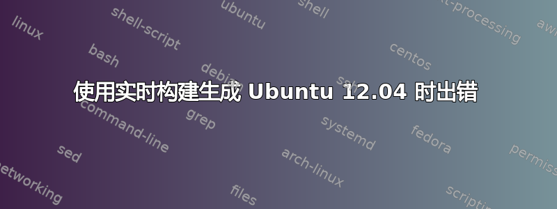 使用实时构建生成 Ubuntu 12.04 时出错