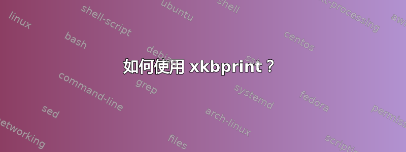 如何使用 xkbprint？