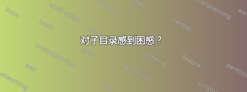 对子目录感到困惑？