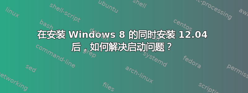 在安装 Windows 8 的同时安装 12.04 后，如何解决启动问题？