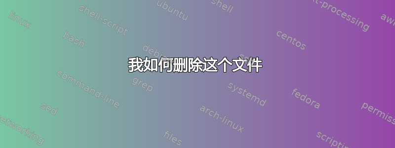 我如何删除这个文件