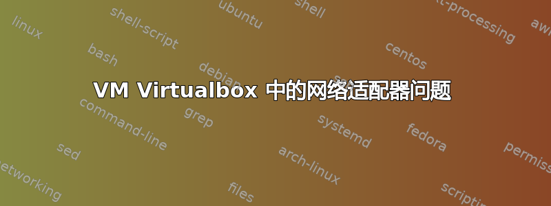 VM Virtualbox 中的网络适配器问题