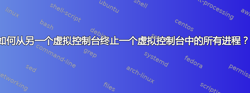 如何从另一个虚拟控制台终止一个虚拟控制台中的所有进程？