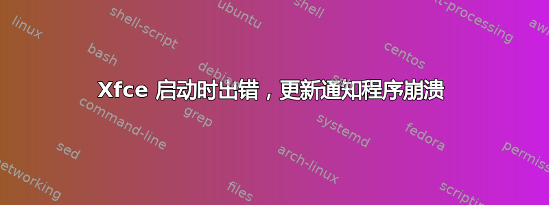 Xfce 启动时出错，更新通知程序崩溃