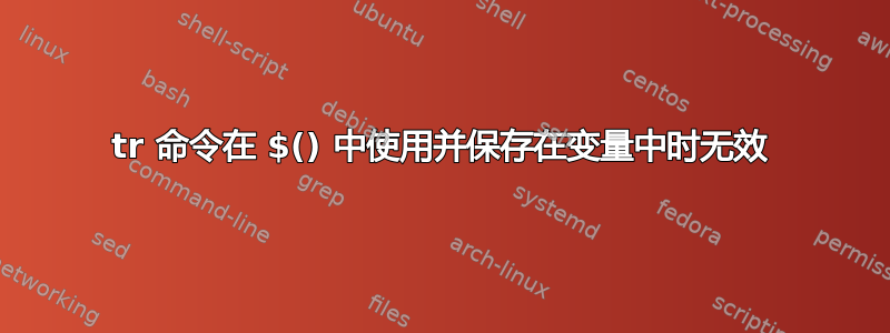 tr 命令在 $() 中使用并保存在变量中时无效