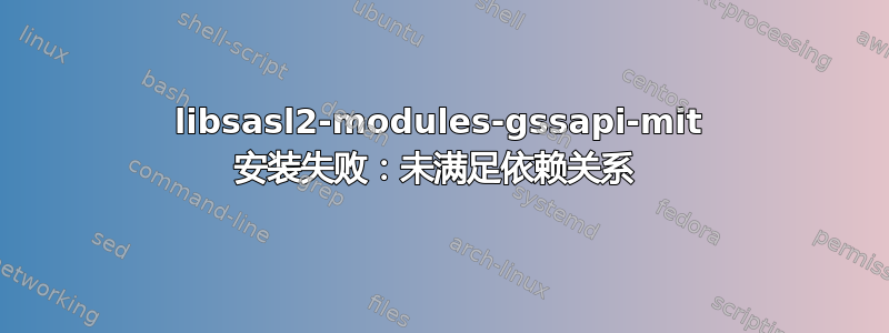 libsasl2-modules-gssapi-mit 安装失败：未满足依赖关系 