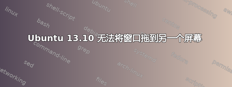 Ubuntu 13.10 无法将窗口拖到另一个屏幕