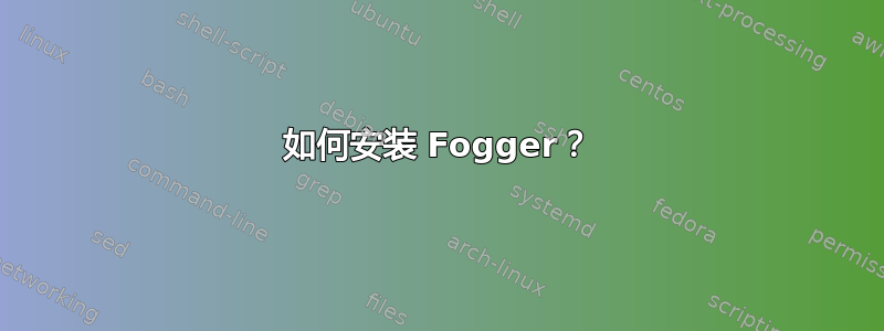 如何安装 Fogger？