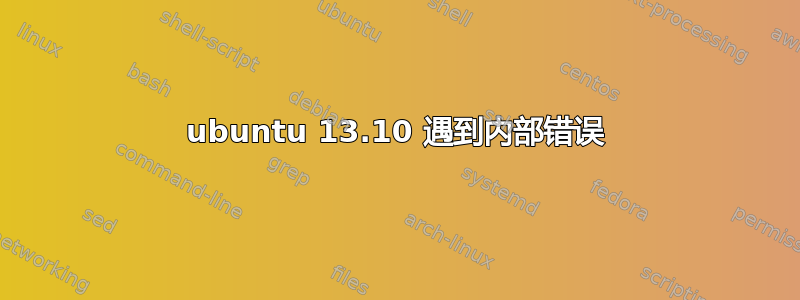 ubuntu 13.10 遇到内部错误