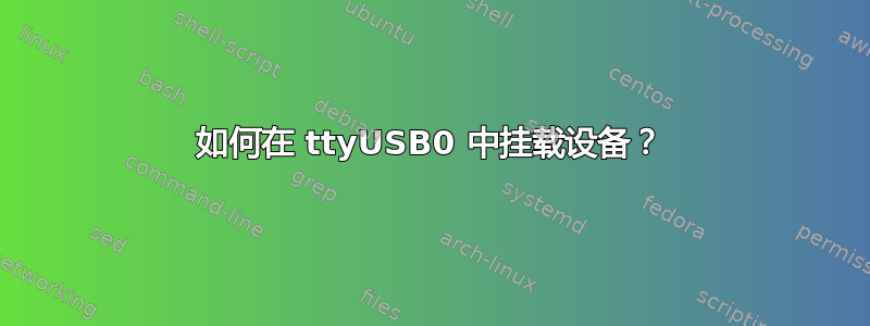 如何在 ttyUSB0 中挂载设备？