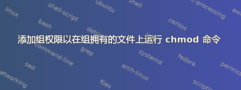 添加组权限以在组拥有的文件上运行 chmod 命令