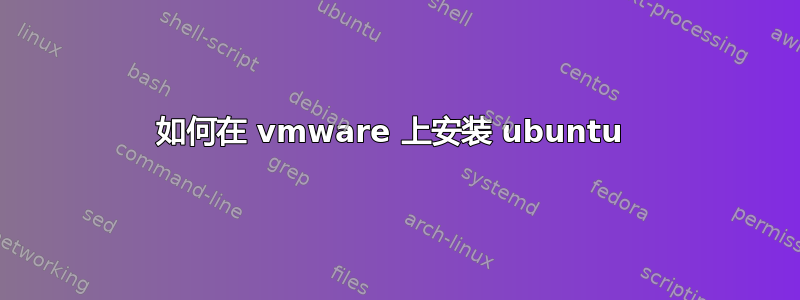 如何在 vmware 上安装 ubuntu 