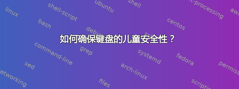 如何确保键盘的儿童安全性？