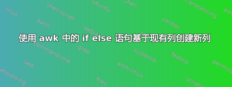 使用 awk 中的 if else 语句基于现有列创建新列