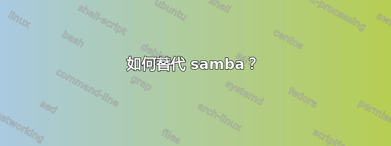 如何替代 samba？