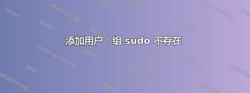 添加用户：组 sudo 不存在