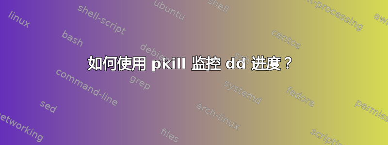 如何使用 pkill 监控 dd 进度？