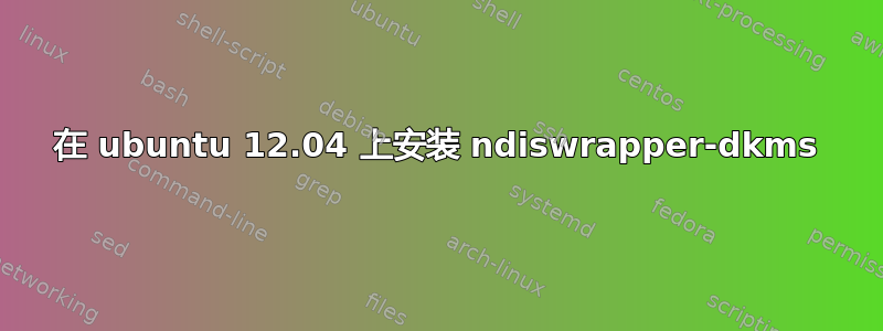 在 ubuntu 12.04 上安装 ndiswrapper-dkms