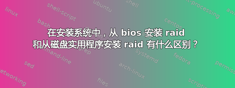 在安装系统中，从 bios 安装 raid 和从磁盘实用程序安装 raid 有什么区别？