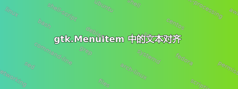 gtk.MenuItem 中的文本对齐