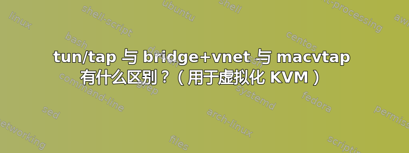 tun/tap 与 bridge+vnet 与 macvtap 有什么区别？（用于虚拟化 KVM）