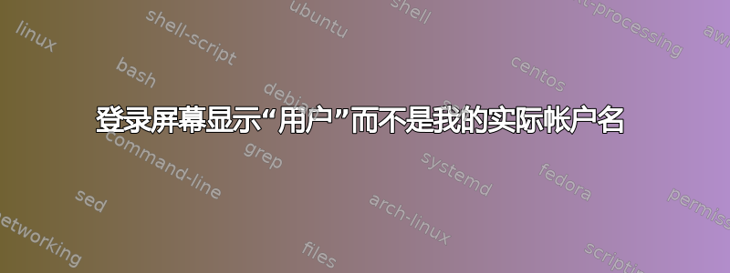 登录屏幕显示“用户”而不是我的实际帐户名