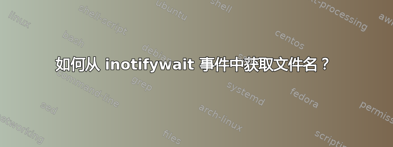 如何从 inotifywait 事件中获取文件名？