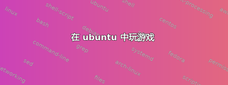 在 ubuntu 中玩游戏