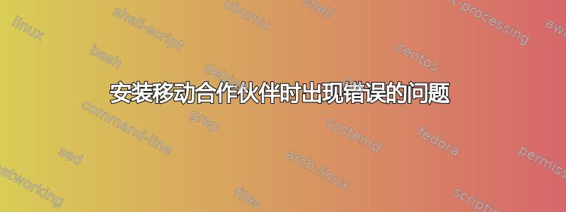 安装移动合作伙伴时出现错误的问题