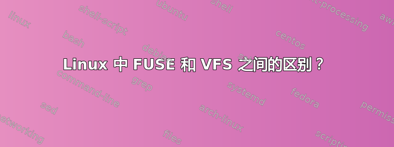 Linux 中 FUSE 和 VFS 之间的区别？