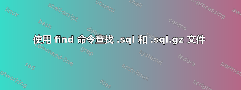 使用 find 命令查找 .sql 和 .sql.gz 文件