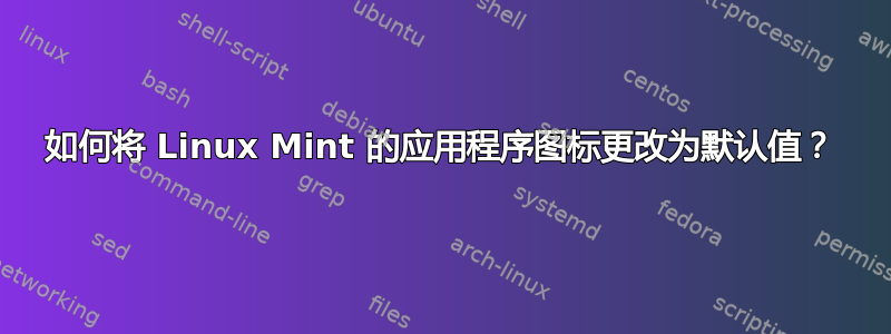 如何将 Linux Mint 的应用程序图标更改为默认值？