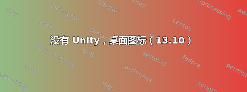 没有 Unity，桌面图标（13.10）