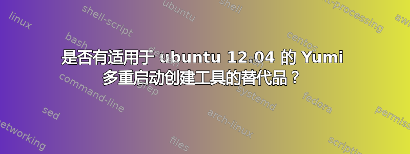 是否有适用于 ubuntu 12.04 的 Yumi 多重启动创建工具的替代品？