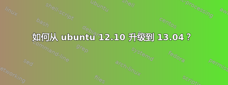 如何从 ubuntu 12.10 升级到 13.04？