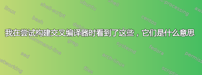 我在尝试构建交叉编译器时看到了这些，它们是什么意思