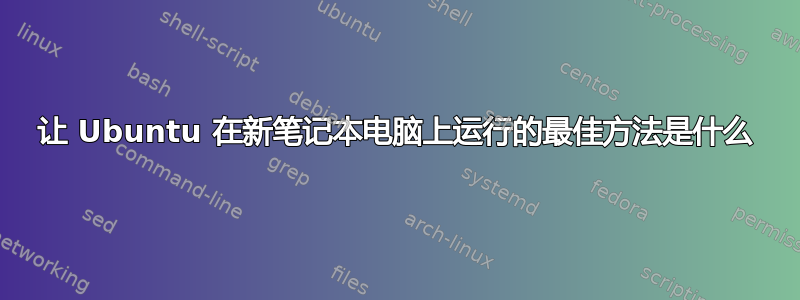 让 Ubuntu 在新笔记本电脑上运行的最佳方法是什么