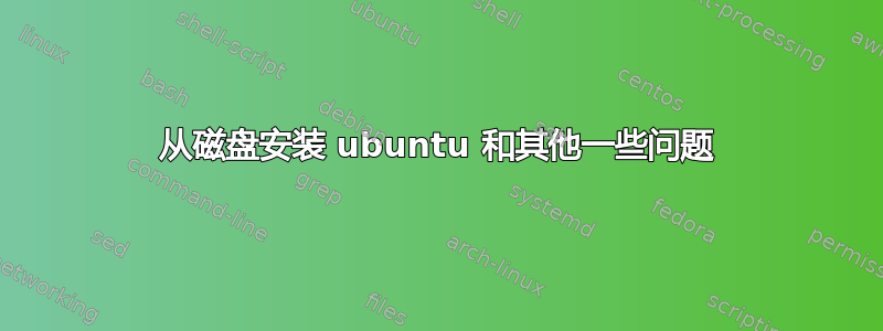 从磁盘安装 ubuntu 和其他一些问题