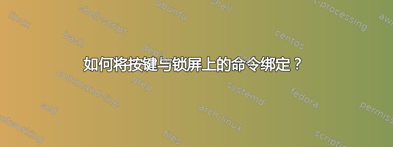 如何将按键与锁屏上的命令绑定？